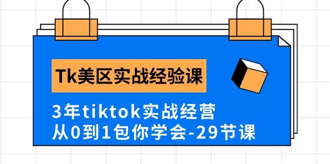 Tk美区实战经验课程分享，3年tiktok实战经营，从0到1包你学会（29节课）-选优云网创