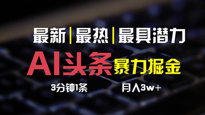 AI头条3天必起号，简单无需经验 3分钟1条 一键多渠道发布 复制粘贴月入3W+-选优云网创