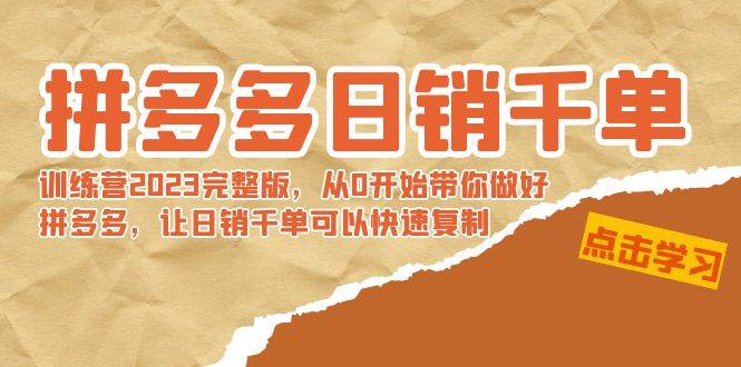 拼多多日销千单训练营2023完 拼多多日销千单训练营2023完整版，从0开始带你做好拼多多，让日销千单可以快速复制-选优云网创