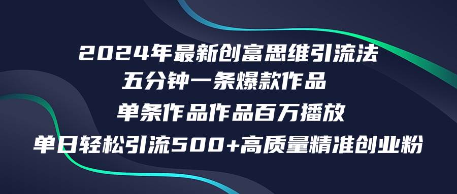 2024年最新创富思维日引流500+精准高质量创业粉，五分钟一条百万播放量...-选优云网创