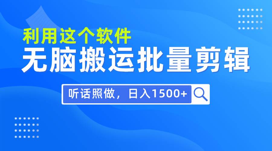 每天30分钟，0基础用软件无脑搬运批量剪辑，只需听话照做日入1500+-选优云网创