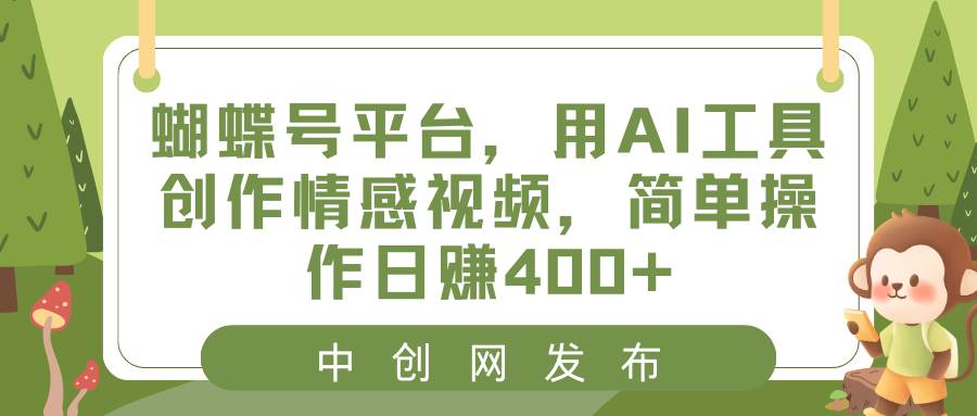 蝴蝶号平台，用AI工具创作情感视频，简单操作日赚400+-选优云网创