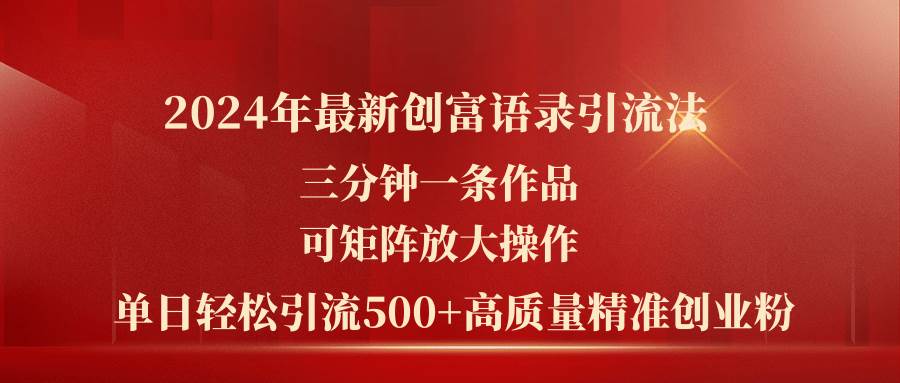 2024年最新创富语录引流法，三分钟一条作品可矩阵放大操作，日引流500...-选优云网创