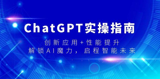 ChatGPT实操指南，创新应用+性能提升，解锁-AI魔力，启程智能未来-选优云网创