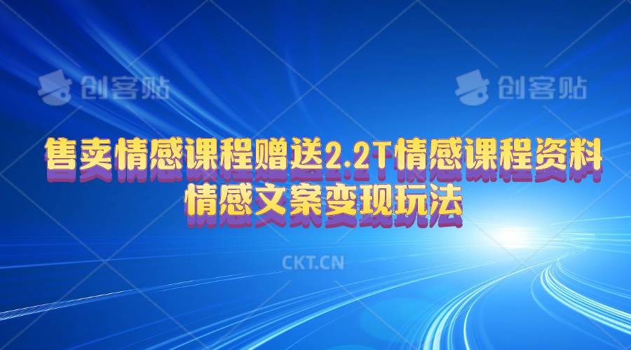 售卖情感课程，赠送2.2T情感课程资料，情感文案变现玩法-选优云网创