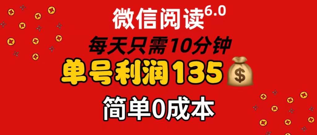 微信阅读6.0，每日10分钟，单号利润135，可批量放大操作，简单0成本-选优云网创