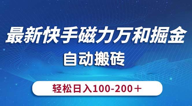 最新快手磁力万和掘金，自动搬砖，轻松日入100-200，操作简单-选优云网创