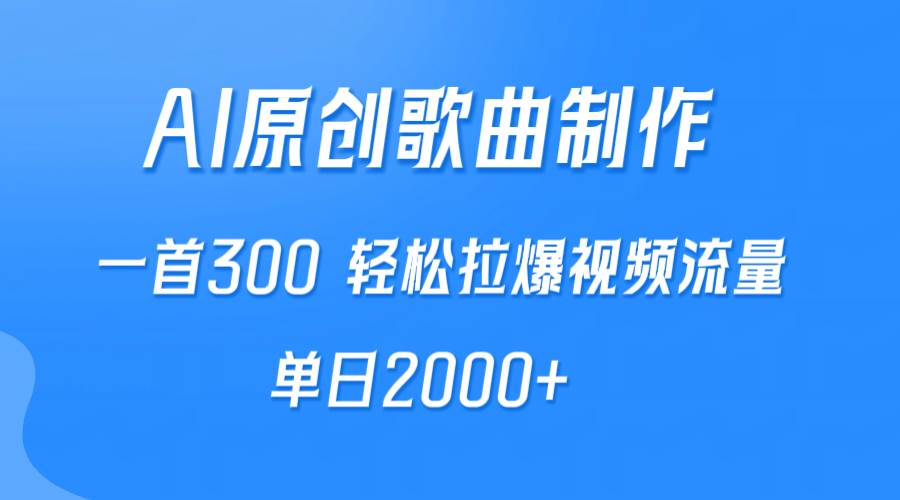 AI制作原创歌曲，一首300，轻松拉爆视频流量，单日2000+-选优云网创