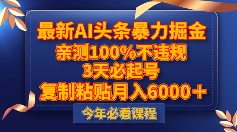 最新AI头条暴力掘金，3天必起号，亲测100%不违规，复制粘贴月入6000＋-选优云网创