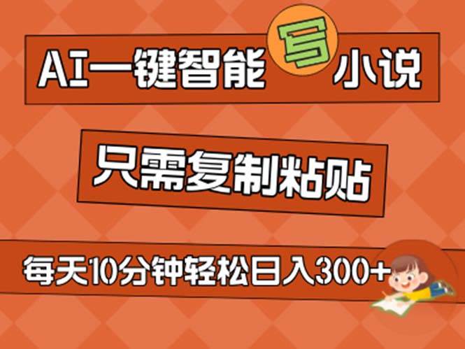 AI一键智能写小说，无脑复制粘贴，小白也能成为小说家 不用推文日入200+-选优云网创