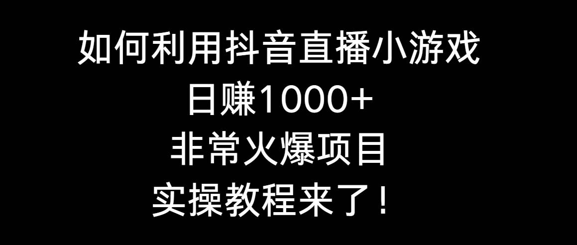 如何利用抖音直播小游戏日赚1000+，非常火爆项目，实操教程来了！-选优云网创