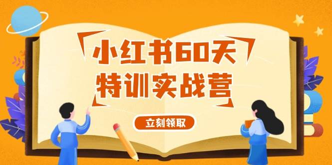 小红书60天特训实战营（系统课）从0打造能赚钱的小红书账号（55节课）-选优云网创