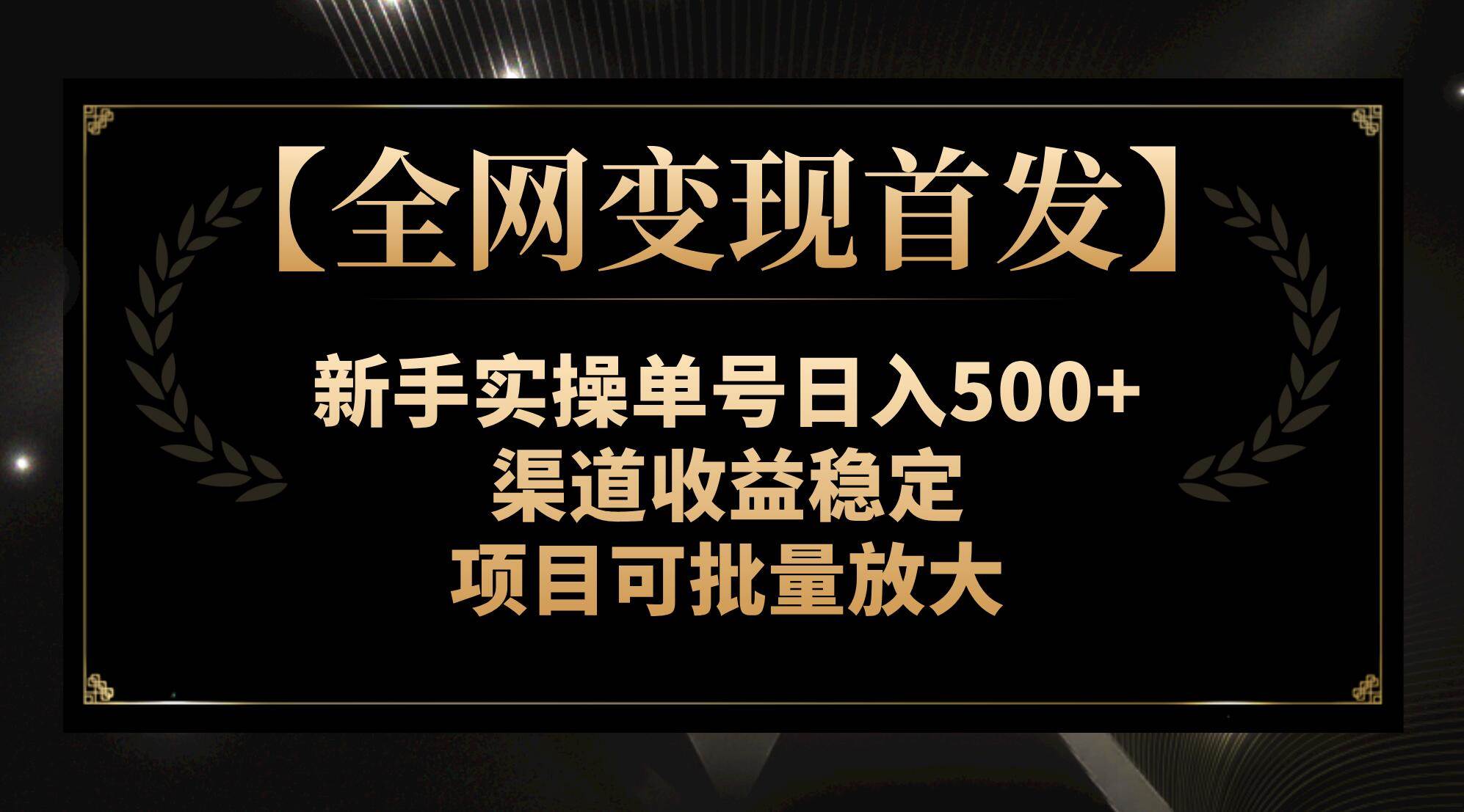 【全网变现首发】新手实操单号日入500+，渠道收益稳定，项目可批量放大-选优云网创