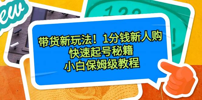 带货新玩法！1分钱新人购，快速起号秘籍！小白保姆级教程-选优云网创