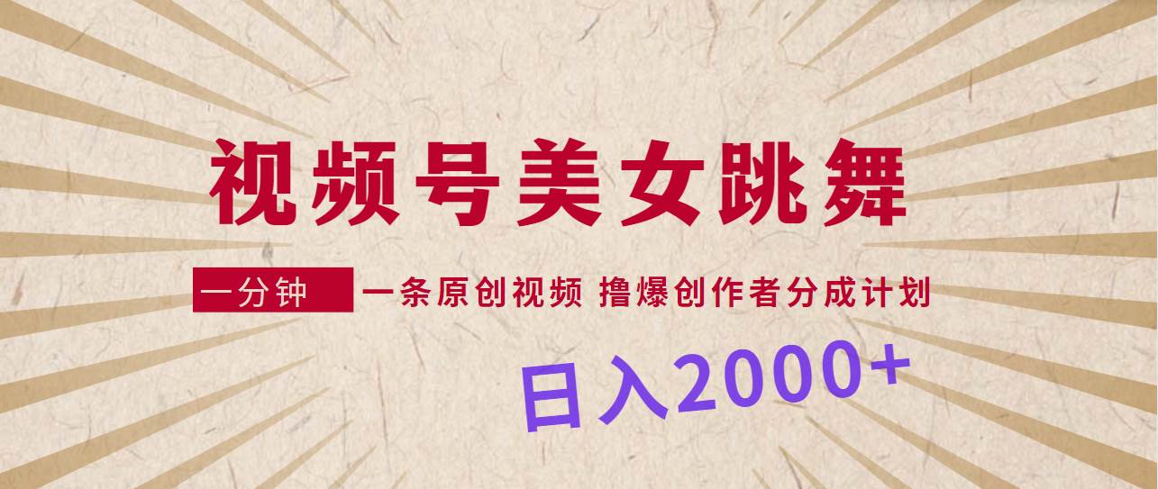 视频号，美女跳舞，一分钟一条原创视频，撸爆创作者分成计划，日入2000+-选优云网创