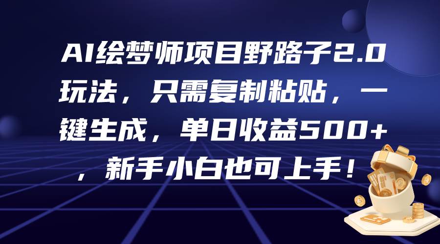 AI绘梦师项目野路子2.0玩法，只需复制粘贴，一键生成，单日收益500+，新…-选优云网创