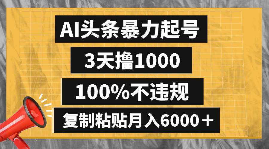 AI头条暴力起号，3天撸1000,100%不违规，复制粘贴月入6000＋-选优云网创