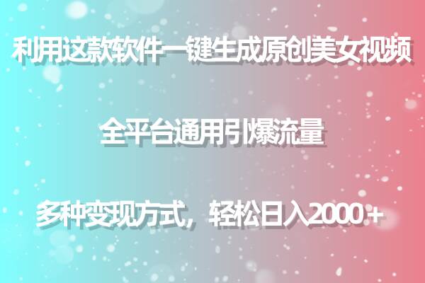 利用这款软件一键生成原创美女视频 全平台通用引爆流量 多种变现日入2000＋-选优云网创