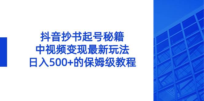 抖音抄书起号秘籍，中视频变现最新玩法，日入500+的保姆级教程！-选优云网创