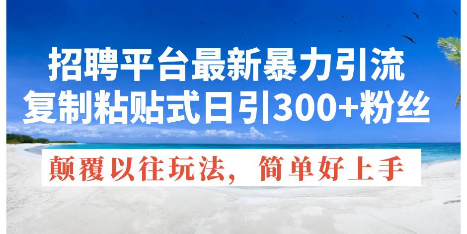 招聘平台最新暴力引流，复制粘贴式日引300+粉丝，颠覆以往垃圾玩法，简...-选优云网创