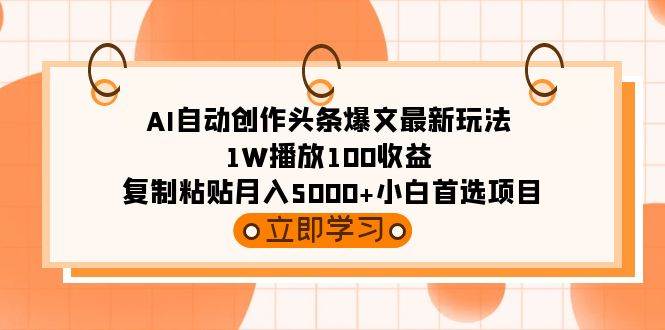 AI自动创作头条爆文最新玩法 1W播放100收益 复制粘贴月入5000+小白首选项目-选优云网创