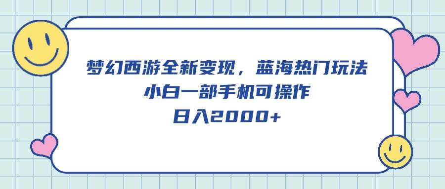 梦幻西游全新变现，蓝海热门玩法，小白一部手机可操作，日入2000+-选优云网创