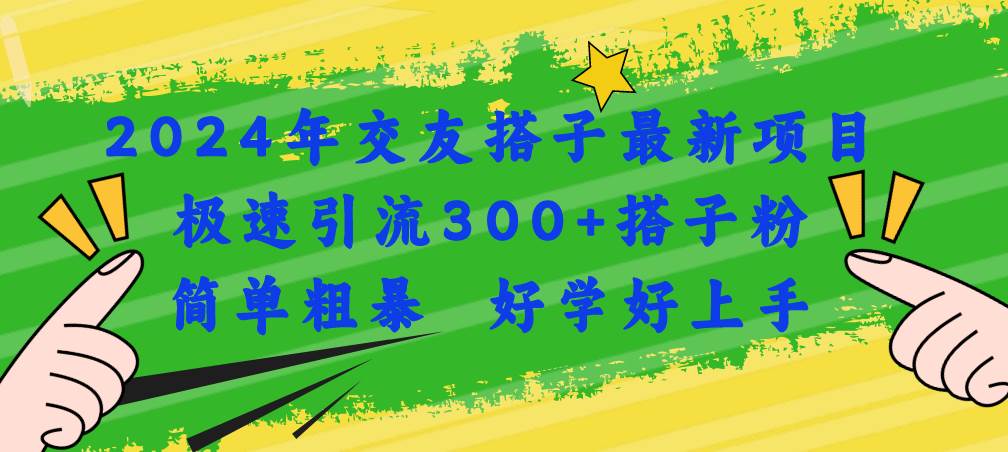 2024年交友搭子最新项目，极速引流300+搭子粉，简单粗暴，好学好上手-选优云网创