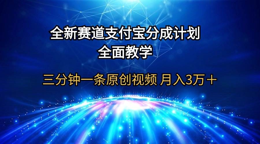 全新赛道  支付宝分成计划，全面教学 三分钟一条原创视频 月入3万＋-选优云网创