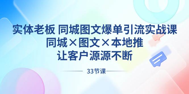 实体老板 同城图文爆单引流实战课，同城×图文×本地推，让客户源源不断-选优云网创