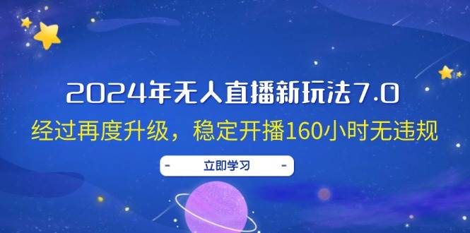 2024年无人直播新玩法7.0，经过再度升级，稳定开播160小时无违规，抖音...-选优云网创