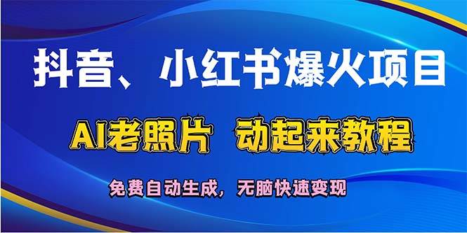 抖音、小红书爆火项目：AI老照片动起来教程，免费自动生成，无脑快速变...-选优云网创