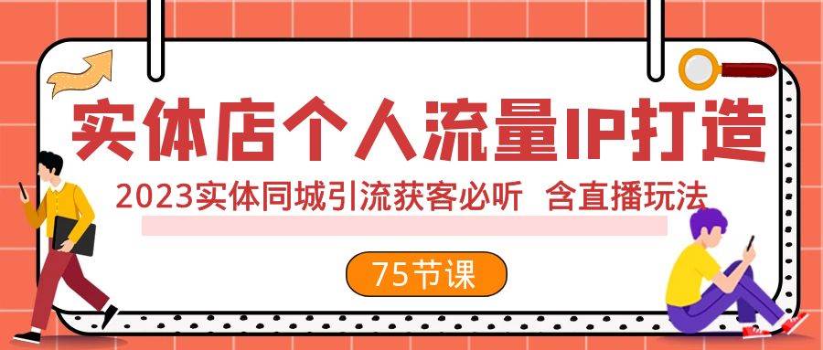 实体店个人流量IP打造 2023实体同城引流获客必听 含直播玩法（75节完整版）-选优云网创