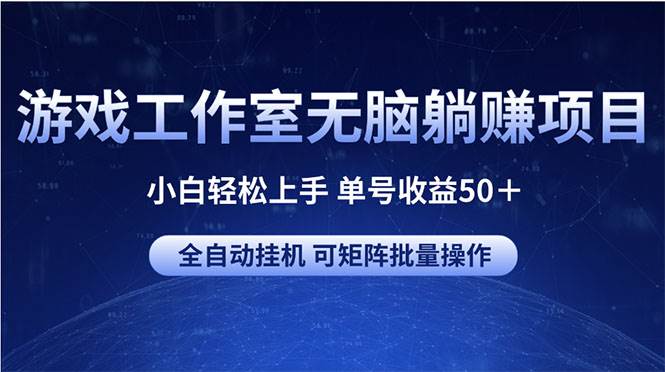 游戏工作室无脑躺赚项目 小白轻松上手 单号收益50＋ 可矩阵批量操作-选优云网创