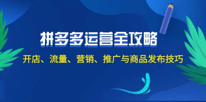 2024拼多多运营全攻略：开店、流量、营销、推广与商品发布技巧（无水印）-选优云网创