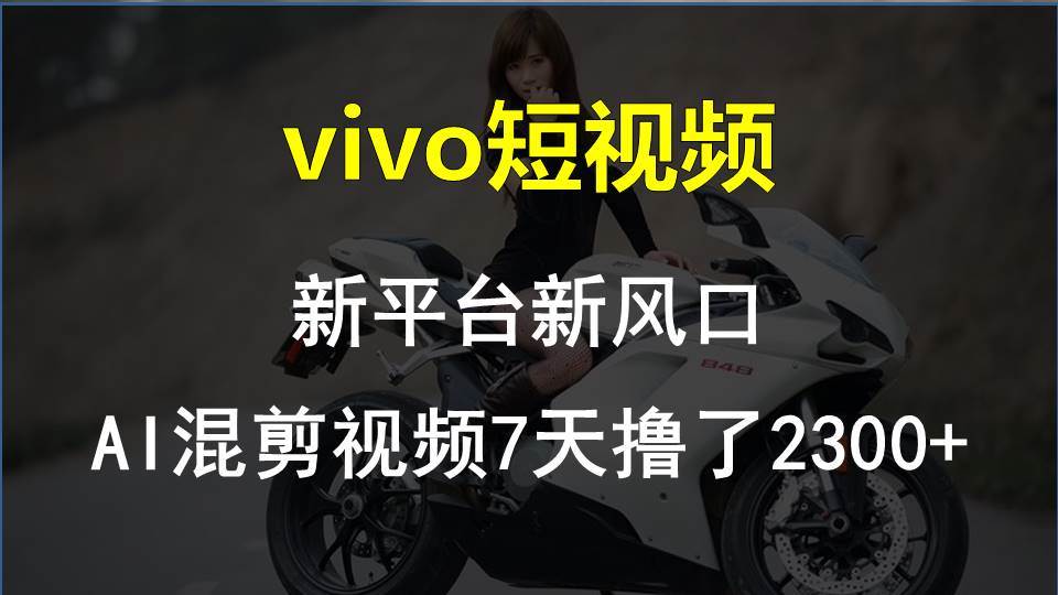 vivo短视频:新平台新风口，AI混剪视频7天撸了2300+-选优云网创