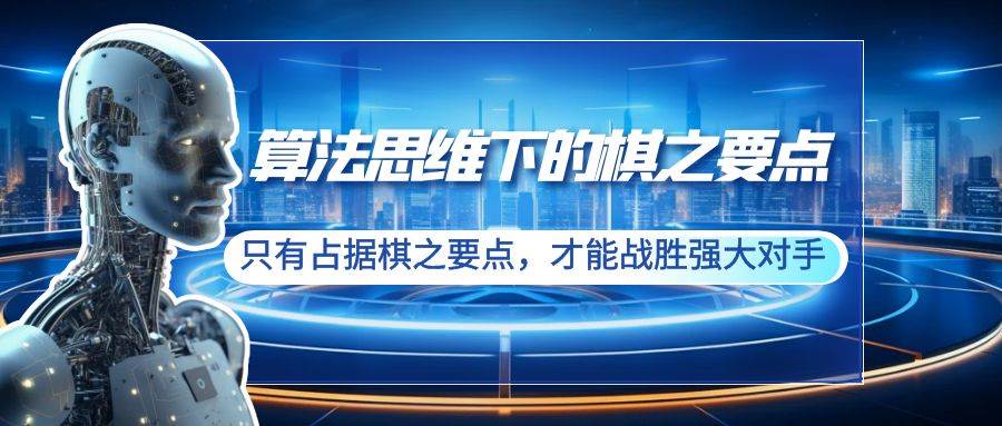 算法思维下的棋之要点：只有占据棋之要点，才能战胜强大对手（20节）-选优云网创