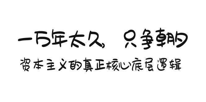 某付费文章《一万年太久，只争朝夕：资本主义的真正核心底层逻辑》-选优云网创