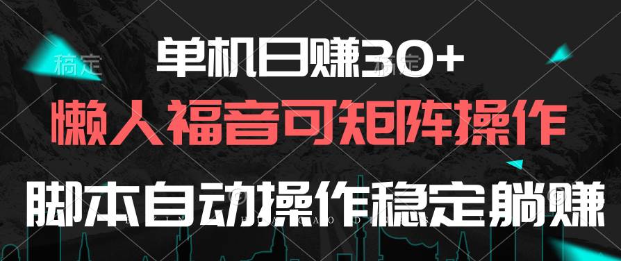 单机日赚30+，懒人福音可矩阵，脚本自动操作稳定躺赚-选优云网创