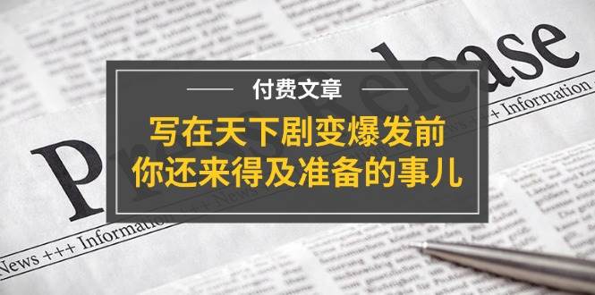 某付费文章《写在天下剧变爆发前，你还来得及准备的事儿》-选优云网创