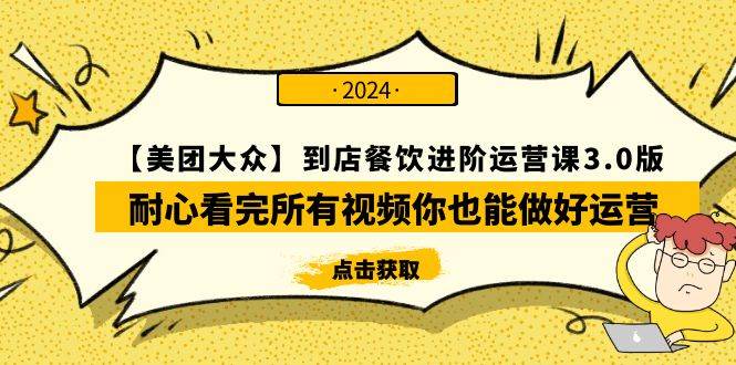 【美团-大众】到店餐饮 进阶运营课3.0版，耐心看完所有视频你也能做好运营-选优云网创