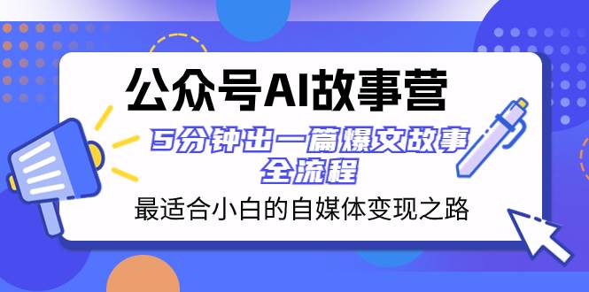 公众号AI 故事营 最适合小白的自媒体变现之路  5分钟出一篇爆文故事 全流程-选优云网创