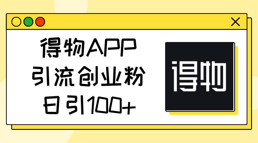 得物APP引流创业粉，日引100+-选优云网创