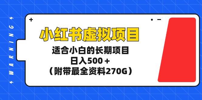 小红书虚拟项目，适合小白的长期项目，日入500＋（附带最全资料270G）-选优云网创