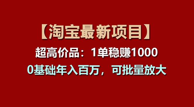 【淘宝项目】超高价品：1单赚1000多，0基础年入百万，可批量放大-选优云网创