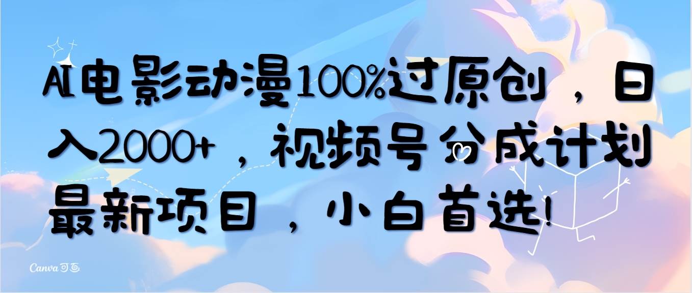 AI电影动漫100%过原创，日入2000+，视频号分成计划最新项目，小白首选！-选优云网创