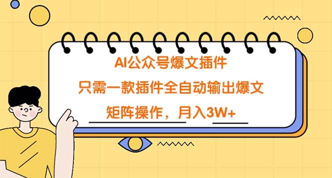 AI公众号爆文插件，只需一款插件全自动输出爆文，矩阵操作，月入3W+-选优云网创