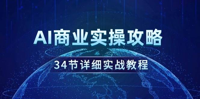 AI商业实操攻略，34节详细实战教程！-选优云网创