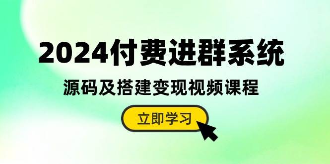 2024付费进群系统，源码及搭建变现视频课程（教程+源码）-选优云网创