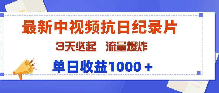 最新中视频抗日纪录片，3天必起，流量爆炸，单日收益1000＋-选优云网创