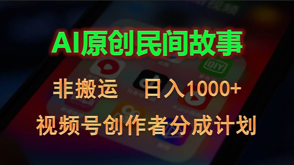 2024视频号创作者分成计划，AI原创民间故事，非搬运，日入1000+-选优云网创